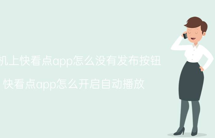 手机上快看点app怎么没有发布按钮 快看点app怎么开启自动播放？